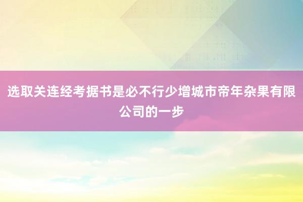 选取关连经考据书是必不行少增城市帝年杂果有限公司的一步
